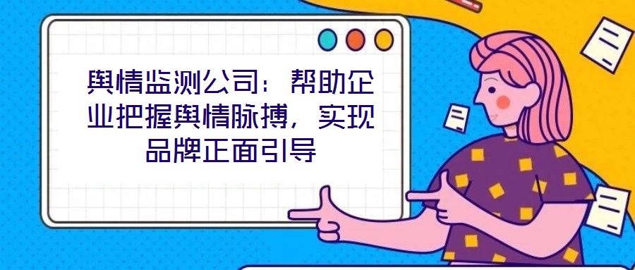 輿情監(jiān)測(cè)公司：幫助企業(yè)把握輿情脈搏，實(shí)現(xiàn)品牌正面引導(dǎo)