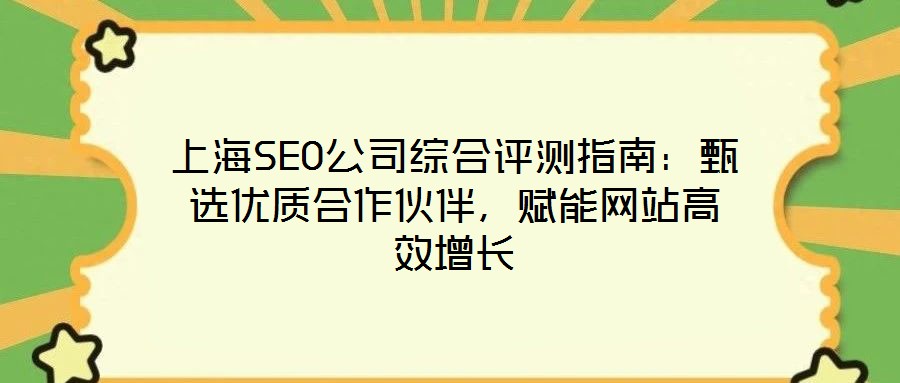 上海SEO公司綜合評(píng)測(cè)指南：甄選優(yōu)質(zhì)合作伙伴，賦能網(wǎng)站高效增長(zhǎng)