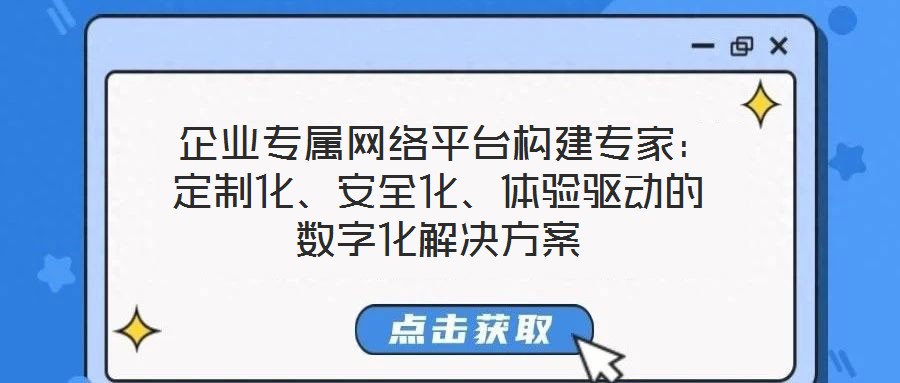  企業(yè)專屬網絡平臺構建專家：定制化、安全化、體驗驅動的數字化解決方案