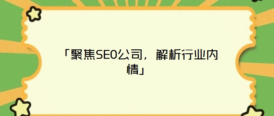 「聚焦SEO公司，解析行業(yè)內(nèi)情」