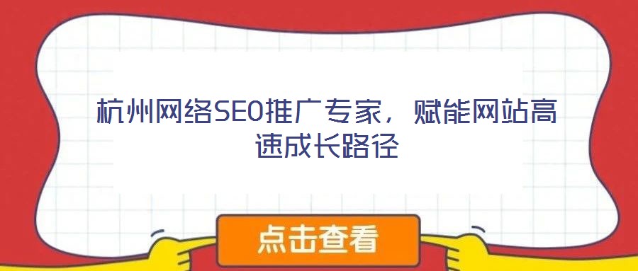 杭州網(wǎng)絡(luò)SEO推廣專家，賦能網(wǎng)站高速成長路徑