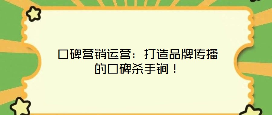 口碑營銷運營：打造品牌傳播的口碑殺手锏！