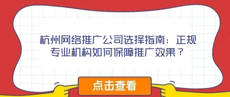杭州網絡推廣公司選擇指南：正規(guī)專業(yè)機構如何保障推廣效果？