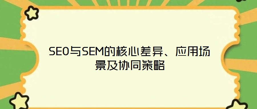 SEO與SEM的核心差異、應(yīng)用場景及協(xié)同策略