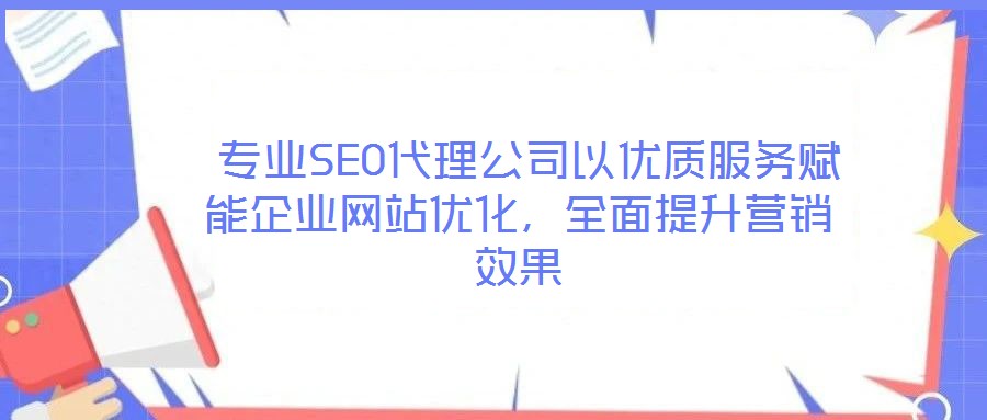  專業(yè)SEO代理公司以優(yōu)質(zhì)服務(wù)賦能企業(yè)網(wǎng)站優(yōu)化，全面提升營銷效果
