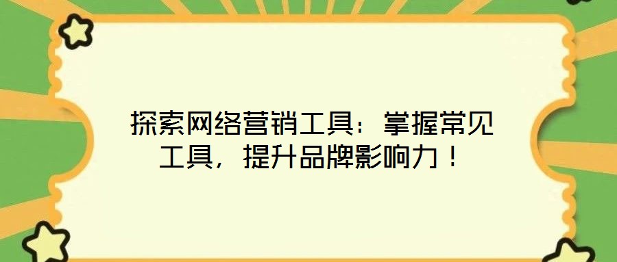 探索網(wǎng)絡營銷工具：掌握常見工具，提升品牌影響力！