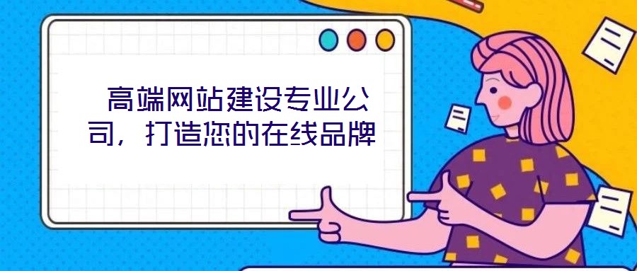  高端網(wǎng)站建設(shè)專業(yè)公司，打造您的在線品牌