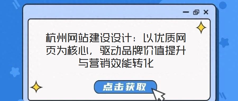 杭州網(wǎng)站建設(shè)設(shè)計(jì)：以優(yōu)質(zhì)網(wǎng)頁(yè)為核心，驅(qū)動(dòng)品牌價(jià)值提升與營(yíng)銷(xiāo)效能轉(zhuǎn)化