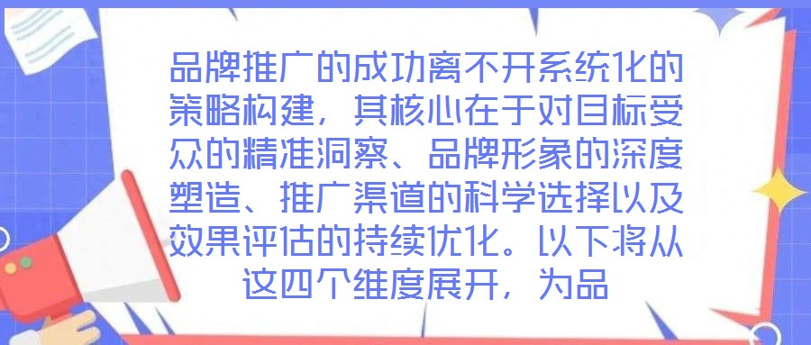 品牌推廣的成功離不開系統(tǒng)化的策略構(gòu)建，其核心在于對目標(biāo)受眾的精準(zhǔn)洞察、品牌形象的深度塑造、推廣渠道的科學(xué)選擇以及效果評估的持續(xù)優(yōu)化。以下將從這四個維度展開，為品