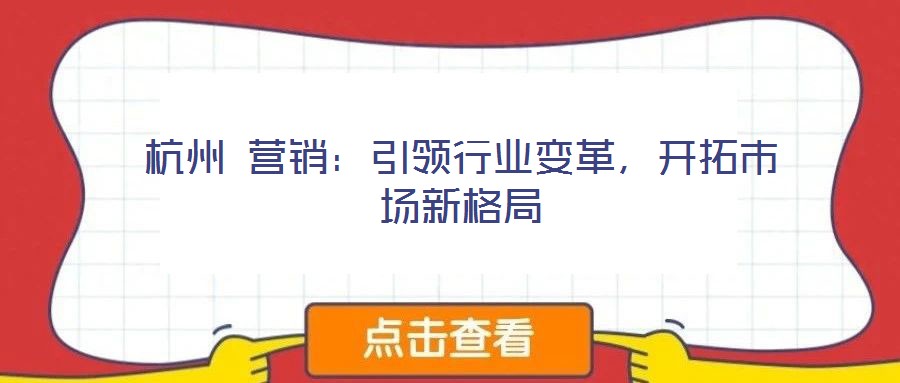 杭州 營(yíng)銷：引領(lǐng)行業(yè)變革，開拓市場(chǎng)新格局