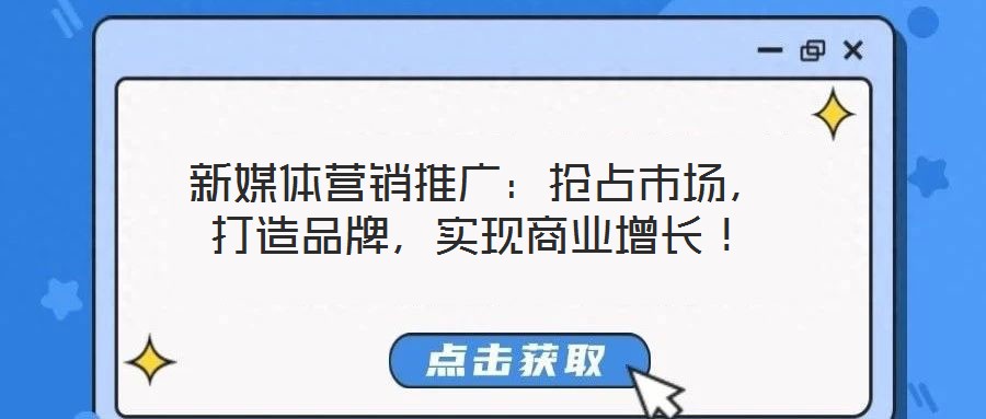 新媒體營(yíng)銷推廣：搶占市場(chǎng)，打造品牌，實(shí)現(xiàn)商業(yè)增長(zhǎng)！
