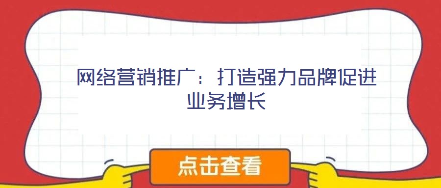 網(wǎng)絡(luò)營(yíng)銷推廣：打造強(qiáng)力品牌促進(jìn)業(yè)務(wù)增長(zhǎng)