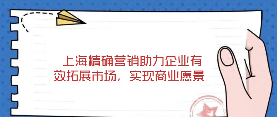  上海精確營(yíng)銷助力企業(yè)有效拓展市場(chǎng)，實(shí)現(xiàn)商業(yè)愿景