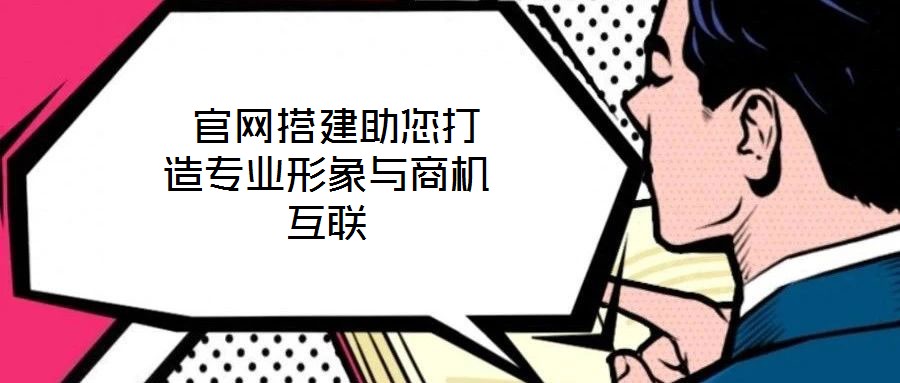  官網(wǎng)搭建助您打造專業(yè)形象與商機(jī)互聯(lián)