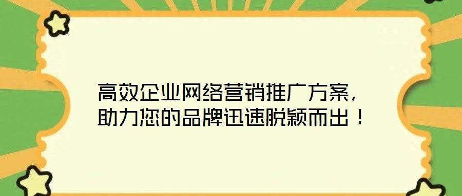 高效企業(yè)網(wǎng)絡(luò)營銷推廣方案，助力您的品牌迅速脫穎而出！