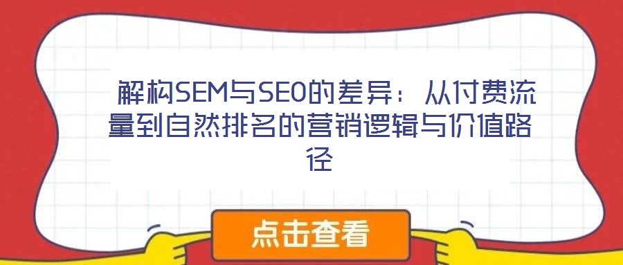  解構(gòu)SEM與SEO的差異：從付費(fèi)流量到自然排名的營銷邏輯與價值路徑