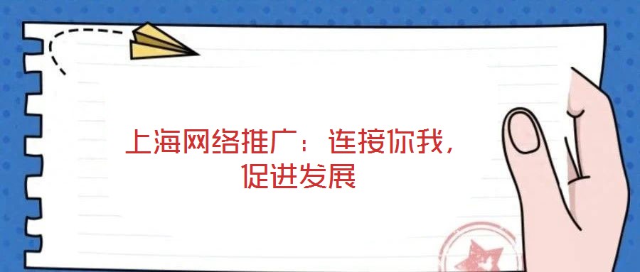 上海網(wǎng)絡(luò)推廣：連接你我，促進(jìn)發(fā)展
