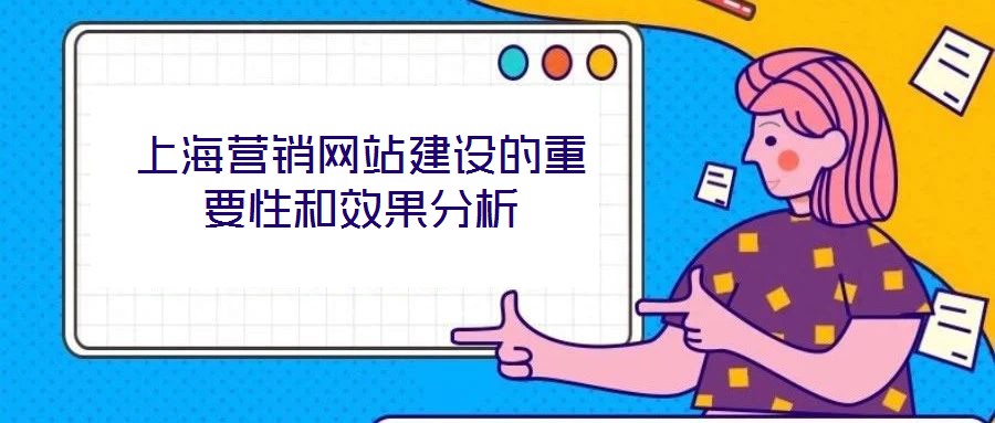 上海營銷網(wǎng)站建設(shè)的重要性和效果分析