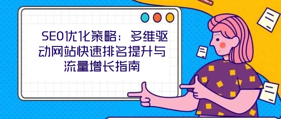  SEO優(yōu)化策略：多維驅動網站快速排名提升與流量增長指南