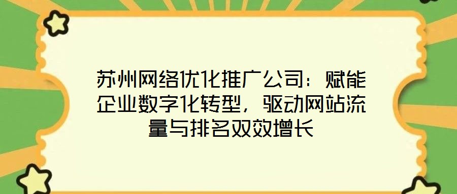 蘇州網(wǎng)絡(luò)優(yōu)化推廣公司：賦能企業(yè)數(shù)字化轉(zhuǎn)型，驅(qū)動網(wǎng)站流量與排名雙效增長