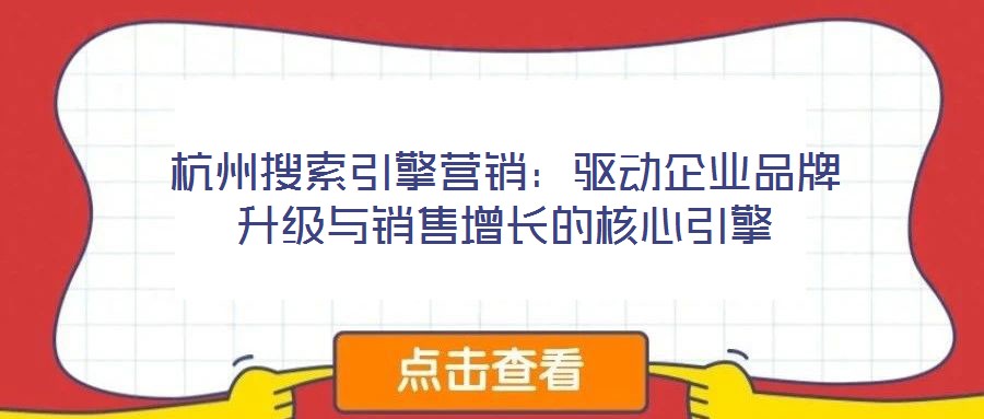 杭州搜索引擎營(yíng)銷：驅(qū)動(dòng)企業(yè)品牌升級(jí)與銷售增長(zhǎng)的核心引擎