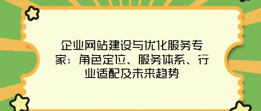 企業(yè)網(wǎng)站建設(shè)與優(yōu)化服務(wù)專家：角色定位、服務(wù)體系、行業(yè)適配及未來趨勢