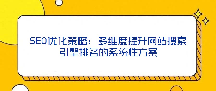 SEO優(yōu)化策略：多維度提升網站搜索引擎排名的系統(tǒng)性方案