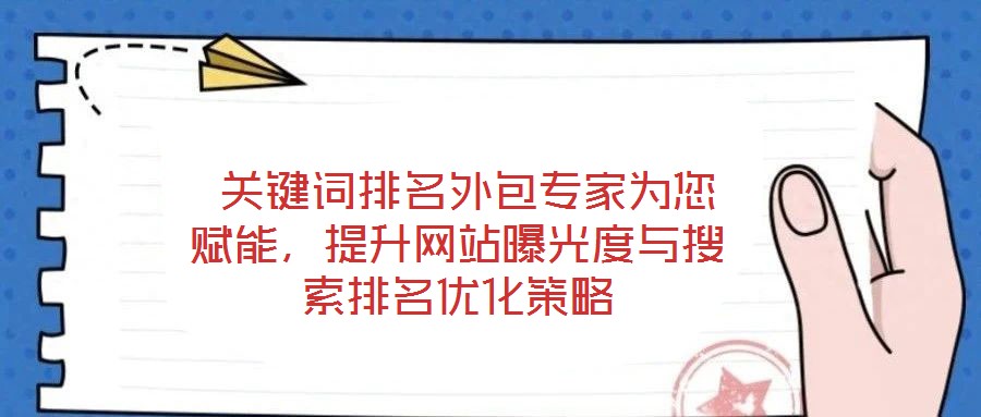  關(guān)鍵詞排名外包專家為您賦能，提升網(wǎng)站曝光度與搜索排名優(yōu)化策略