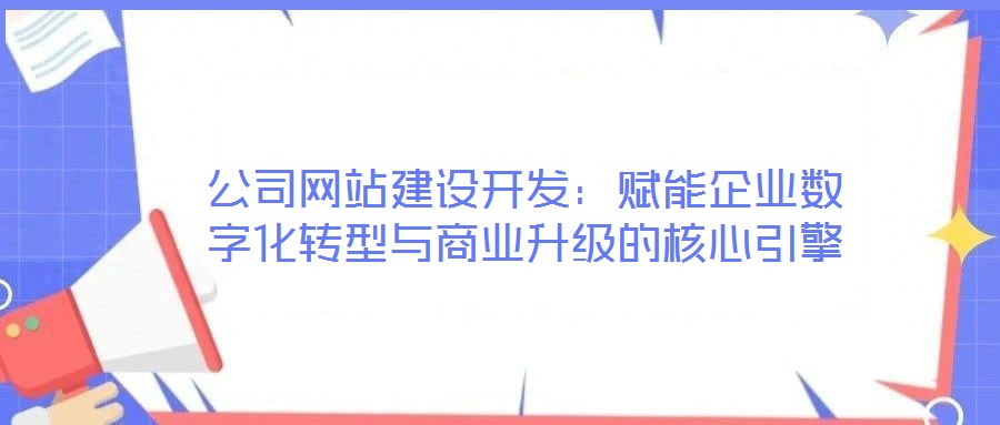 公司網(wǎng)站建設(shè)開(kāi)發(fā)：賦能企業(yè)數(shù)字化轉(zhuǎn)型與商業(yè)升級(jí)的核心引擎