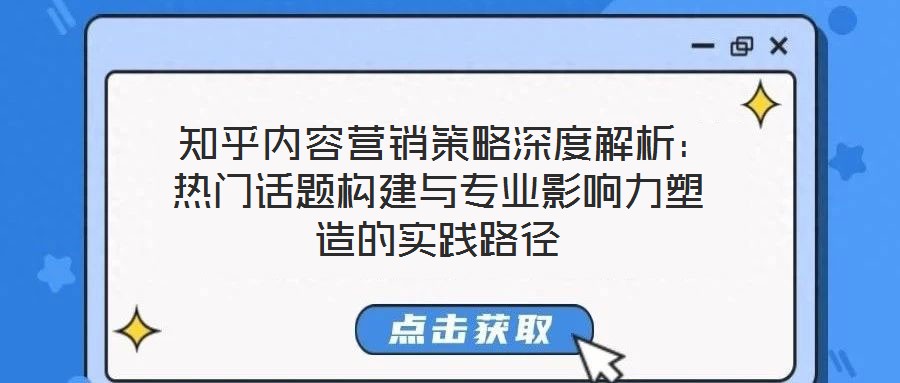  知乎內(nèi)容營銷策略深度解析：熱門話題構(gòu)建與專業(yè)影響力塑造的實(shí)踐路徑