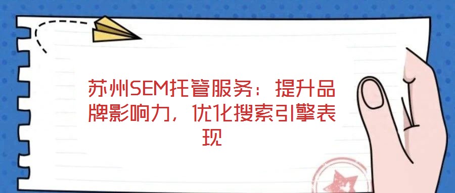 蘇州SEM托管服務：提升品牌影響力，優(yōu)化搜索引擎表現(xiàn)