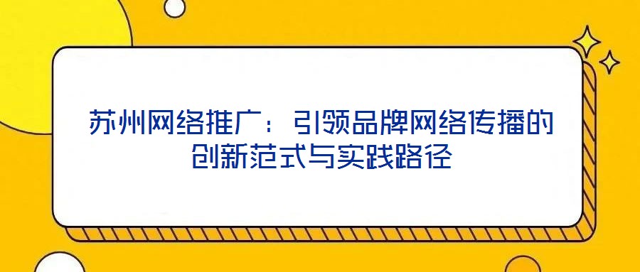 蘇州網(wǎng)絡推廣：引領品牌網(wǎng)絡傳播的創(chuàng)新范式與實踐路徑