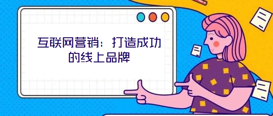 互聯(lián)網(wǎng)營(yíng)銷：打造成功的線上品牌