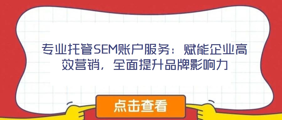 專業(yè)托管SEM賬戶服務(wù)：賦能企業(yè)高效營銷，全面提升品牌影響力
