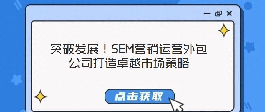 突破發(fā)展！SEM營(yíng)銷(xiāo)運(yùn)營(yíng)外包公司打造卓越市場(chǎng)策略