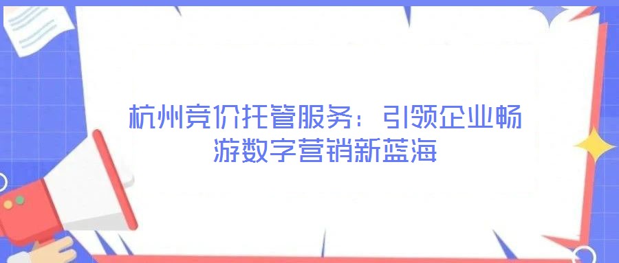 杭州競價托管服務：引領企業(yè)暢游數(shù)字營銷新藍海