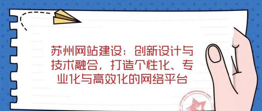 蘇州網(wǎng)站建設(shè)：創(chuàng)新設(shè)計(jì)與技術(shù)融合，打造個(gè)性化、專業(yè)化與高效化的網(wǎng)絡(luò)平臺(tái)