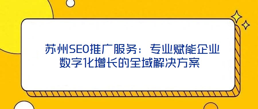  蘇州SEO推廣服務(wù)：專業(yè)賦能企業(yè)數(shù)字化增長的全域解決方案