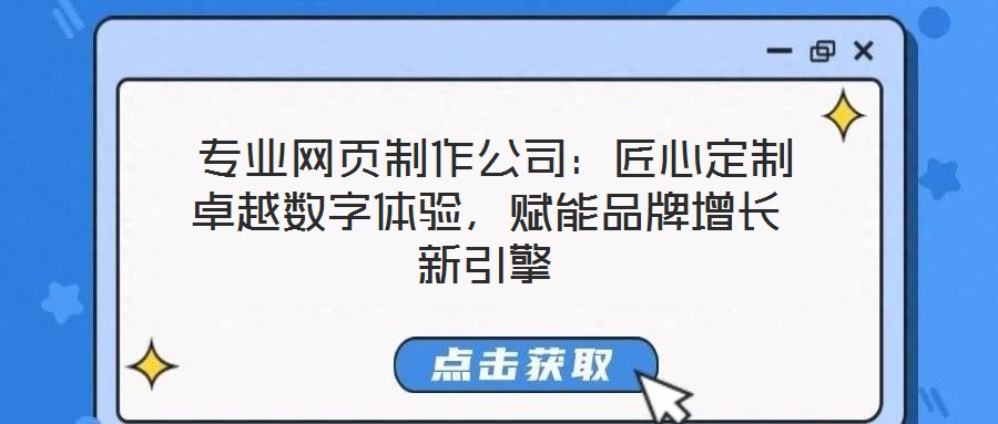  專業(yè)網(wǎng)頁制作公司：匠心定制卓越數(shù)字體驗(yàn)，賦能品牌增長新引擎