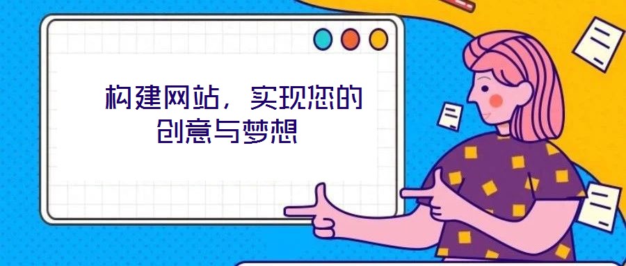  構(gòu)建網(wǎng)站，實現(xiàn)您的創(chuàng)意與夢想