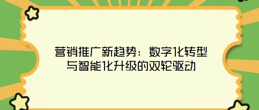 營(yíng)銷(xiāo)推廣新趨勢(shì)：數(shù)字化轉(zhuǎn)型與智能化升級(jí)的雙輪驅(qū)動(dòng)