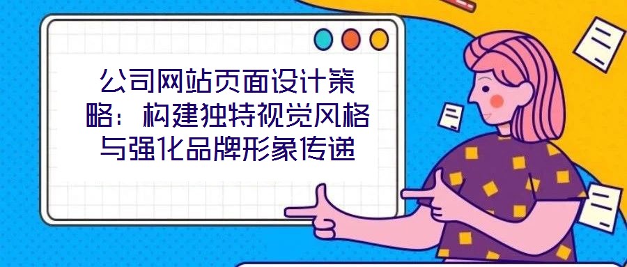 公司網(wǎng)站頁面設(shè)計(jì)策略：構(gòu)建獨(dú)特視覺風(fēng)格與強(qiáng)化品牌形象傳遞