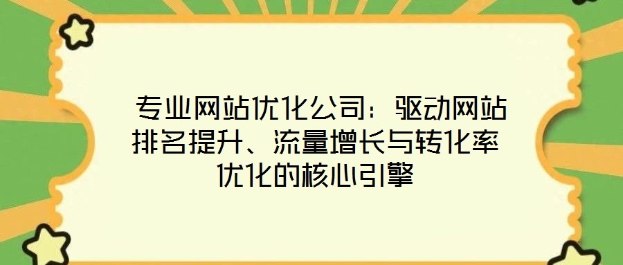 專業(yè)網(wǎng)站優(yōu)化公司：驅(qū)動(dòng)網(wǎng)站排名提升、流量增長(zhǎng)與轉(zhuǎn)化率優(yōu)化的核心引擎