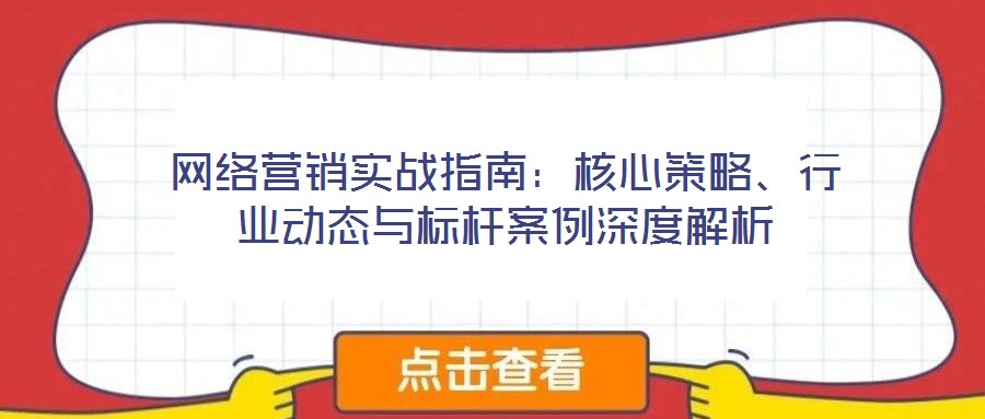 網(wǎng)絡(luò)營銷實戰(zhàn)指南：核心策略、行業(yè)動態(tài)與標(biāo)桿案例深度解析