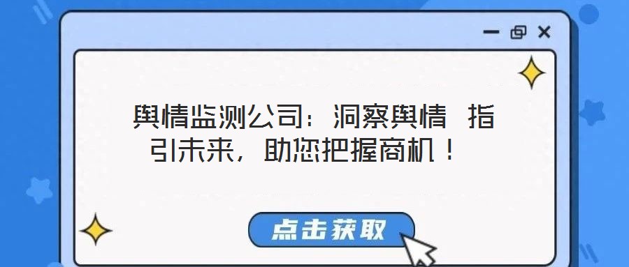  輿情監(jiān)測(cè)公司：洞察輿情 指引未來(lái)，助您把握商機(jī)！