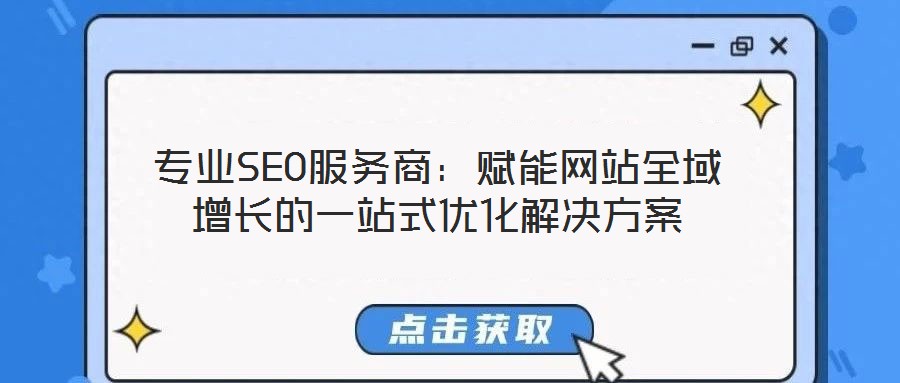 專業(yè)SEO服務(wù)商：賦能網(wǎng)站全域增長(zhǎng)的一站式優(yōu)化解決方案