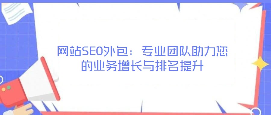 網(wǎng)站SEO外包：專(zhuān)業(yè)團(tuán)隊(duì)助力您的業(yè)務(wù)增長(zhǎng)與排名提升