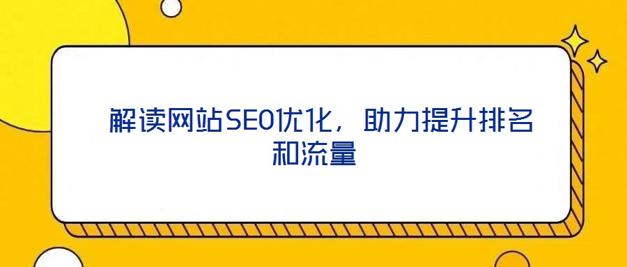  解讀網(wǎng)站SEO優(yōu)化，助力提升排名和流量