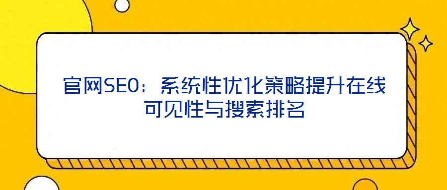 官網(wǎng)SEO：系統(tǒng)性優(yōu)化策略提升在線可見(jiàn)性與搜索排名