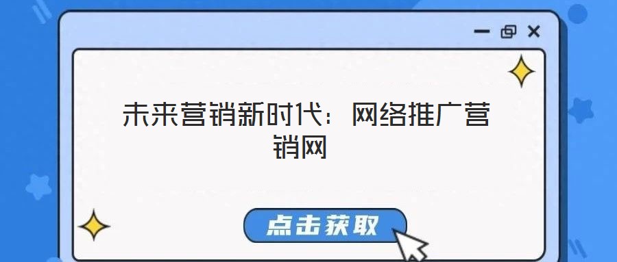  未來營銷新時代：網(wǎng)絡(luò)推廣營銷網(wǎng)